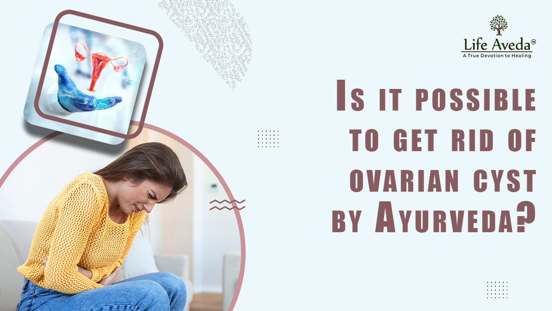 Is it possible to get rid of ovarian cyst by Ayurveda?