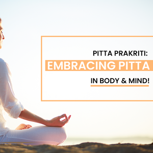 Pitta Prakriti: Embracing Pitta Dosha in Body & Mind!